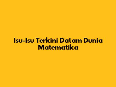 Isu-Isu Terkini Dalam Dunia Matematika