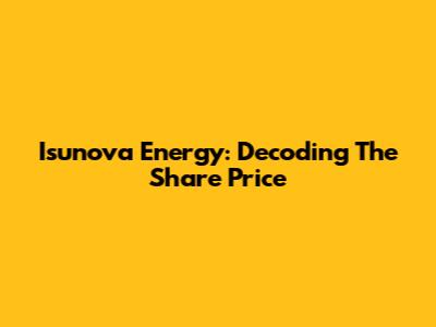 Isunova Energy: Decoding The Share Price