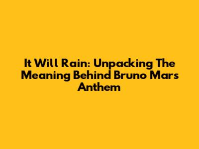 It Will Rain: Unpacking The Meaning Behind Bruno Mars' Anthem