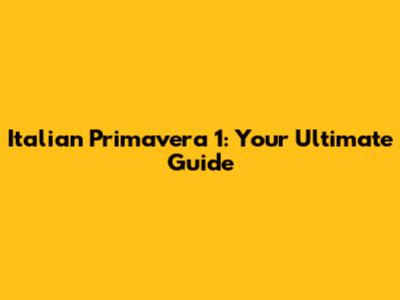 Italian Primavera 1: Your Ultimate Guide