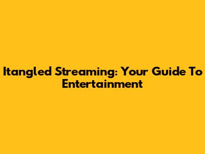 Itangled Streaming: Your Guide To Entertainment