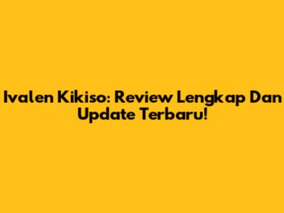 Ivalen Kikiso: Review Lengkap Dan Update Terbaru!