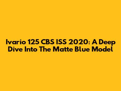 Ivario 125 CBS ISS 2020: A Deep Dive Into The Matte Blue Model