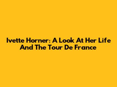 Ivette Horner: A Look At Her Life And The Tour De France