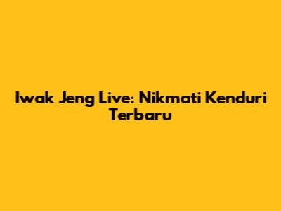 Iwak Jeng Live: Nikmati Kenduri Terbaru
