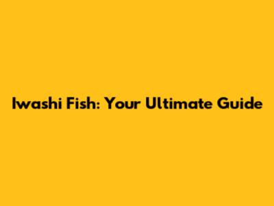 Iwashi Fish: Your Ultimate Guide
