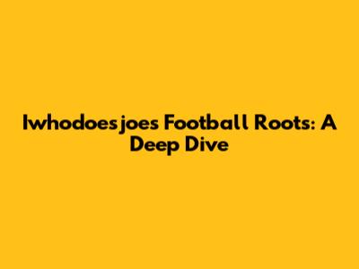 Iwhodoesjoe's Football Roots: A Deep Dive
