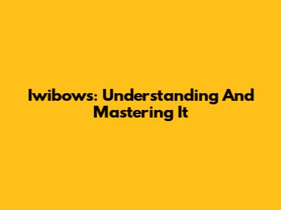 Iwibows: Understanding And Mastering It