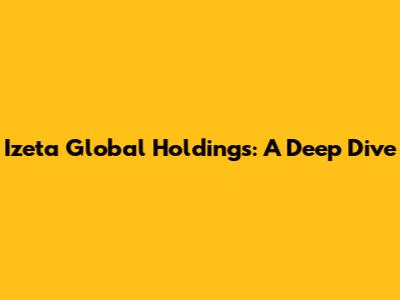 Izeta Global Holdings: A Deep Dive