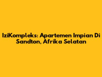 IziKompleks: Apartemen Impian Di Sandton, Afrika Selatan