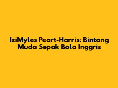 IziMyles Peart-Harris: Bintang Muda Sepak Bola Inggris