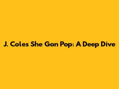 J. Cole's "She Gon Pop": A Deep Dive