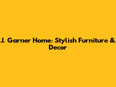 J. Garner Home: Stylish Furniture & Decor