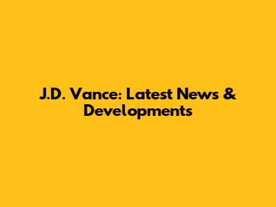 J.D. Vance: Latest News & Developments