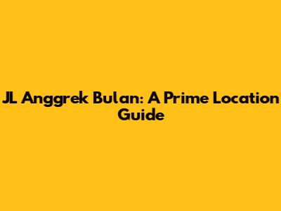 JL Anggrek Bulan: A Prime Location Guide