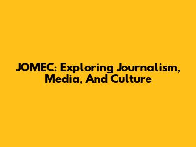 JOMEC: Exploring Journalism, Media, And Culture
