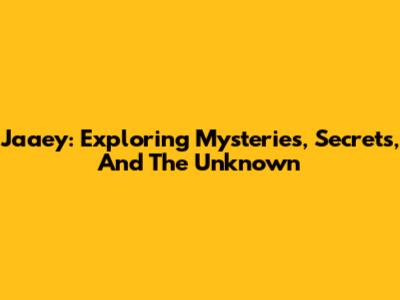 Jaaey: Exploring Mysteries, Secrets, And The Unknown