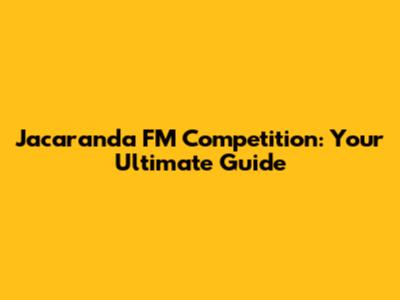 Jacaranda FM Competition: Your Ultimate Guide