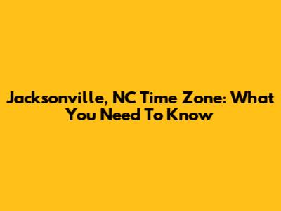 Jacksonville, NC Time Zone: What You Need To Know