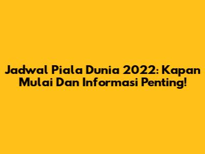 Jadwal Piala Dunia 2022: Kapan Mulai Dan Informasi Penting!