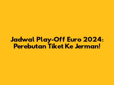 Jadwal Play-Off Euro 2024: Perebutan Tiket Ke Jerman!