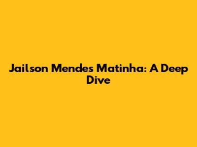 Jailson Mendes Matinha: A Deep Dive