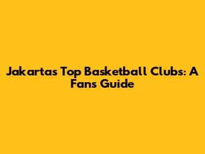 Jakarta's Top Basketball Clubs: A Fan's Guide