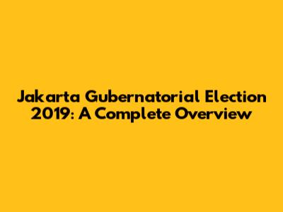 Jakarta Gubernatorial Election 2019: A Complete Overview