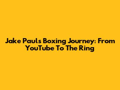 Jake Paul's Boxing Journey: From YouTube To The Ring
