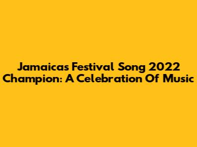 Jamaica's Festival Song 2022 Champion: A Celebration Of Music