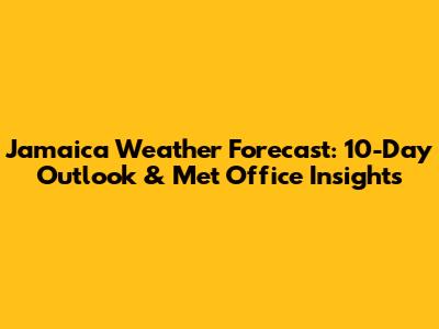 Jamaica Weather Forecast: 10-Day Outlook & Met Office Insights