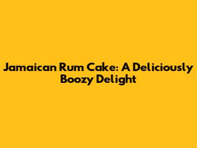 Jamaican Rum Cake: A Deliciously Boozy Delight