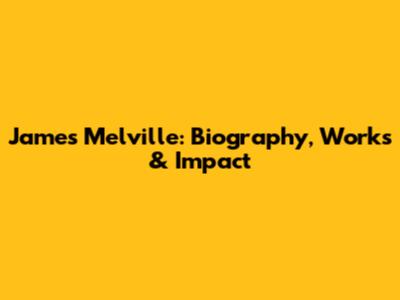 James Melville: Biography, Works & Impact