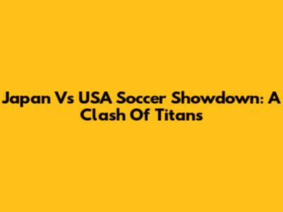 Japan Vs USA Soccer Showdown: A Clash Of Titans