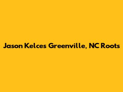 Jason Kelce's Greenville, NC Roots