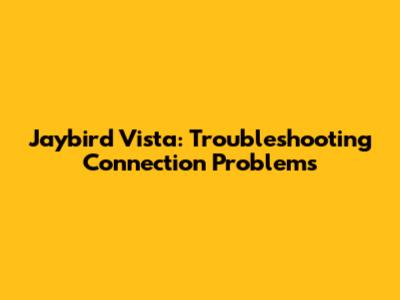 Jaybird Vista: Troubleshooting Connection Problems