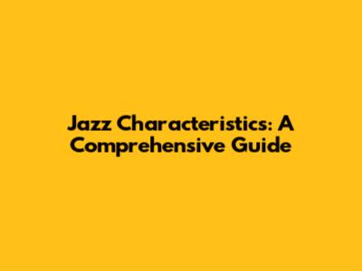 Jazz Characteristics: A Comprehensive Guide