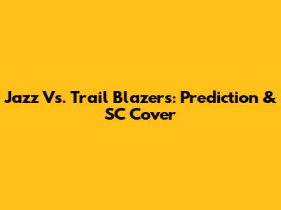 Jazz Vs. Trail Blazers: Prediction & SC Cover