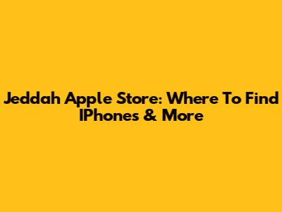 Jeddah Apple Store: Where To Find IPhones & More