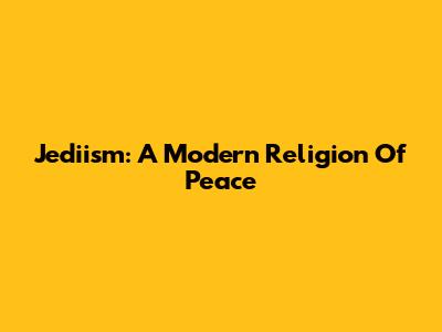 Jediism: A Modern Religion Of Peace