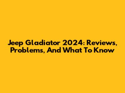 Jeep Gladiator 2024: Reviews, Problems, And What To Know