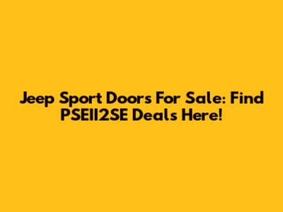 Jeep Sport Doors For Sale: Find PSEII2SE Deals Here!