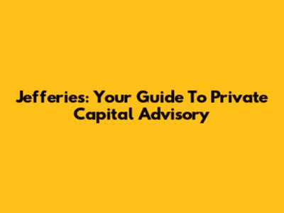Jefferies: Your Guide To Private Capital Advisory