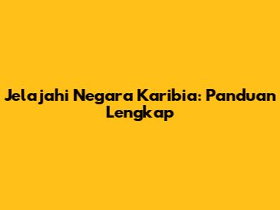Jelajahi Negara Karibia: Panduan Lengkap