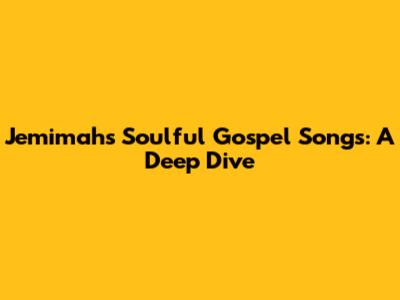 Jemimah's Soulful Gospel Songs: A Deep Dive
