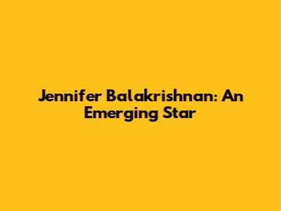 Jennifer Balakrishnan: An Emerging Star