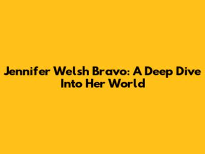 Jennifer Welsh Bravo: A Deep Dive Into Her World