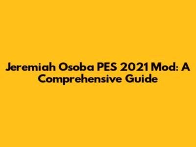 Jeremiah Osoba PES 2021 Mod: A Comprehensive Guide