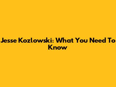 Jesse Kozlowski: What You Need To Know