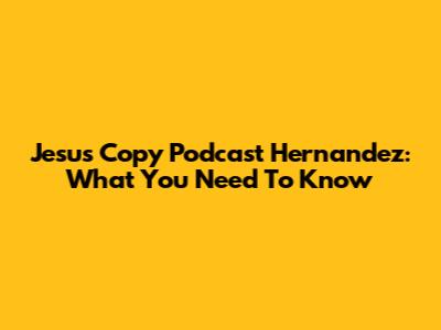 Jesus Copy Podcast Hernandez: What You Need To Know